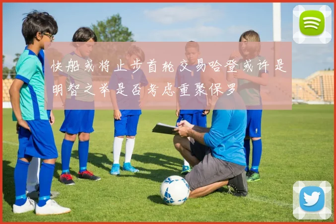快船或将止步首轮交易哈登或许是明智之举是否考虑重聚保罗