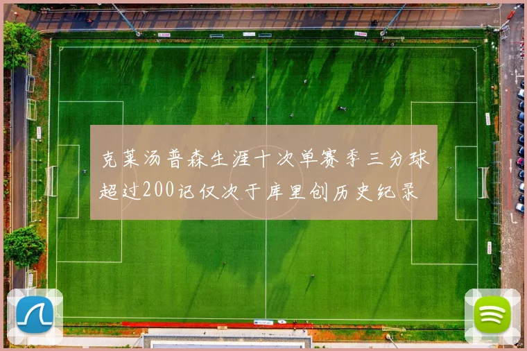 克莱汤普森生涯十次单赛季三分球超过200记仅次于库里创历史纪录