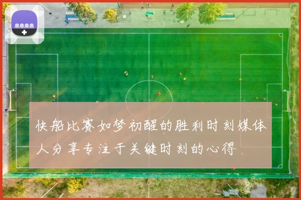 快船比赛如梦初醒的胜利时刻媒体人分享专注于关键时刻的心得