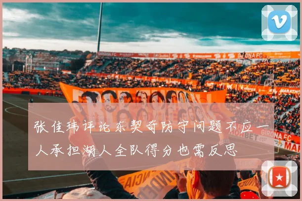 张佳玮评论东契奇防守问题不应一人承担湖人全队得分也需反思